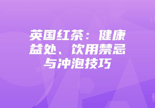 英国红茶：健康益处、饮用禁忌与冲泡技巧