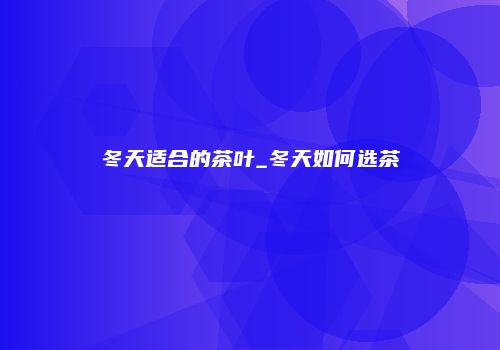 冬天适合的茶叶_冬天如何选茶