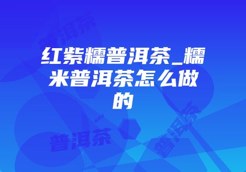 红紫糯普洱茶_糯米普洱茶怎么做的