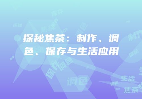 探秘焦茶：制作、调色、保存与生活应用