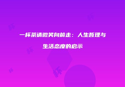 一杯茶请微笑向前走：人生哲理与生活态度的启示