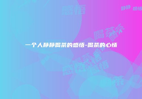 一个人静静喝茶的感悟-喝茶的心情