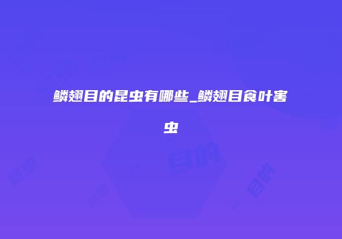 鳞翅目的昆虫有哪些_鳞翅目食叶害虫