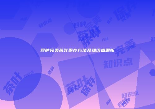四种完美茶叶保存方法及知识点解析