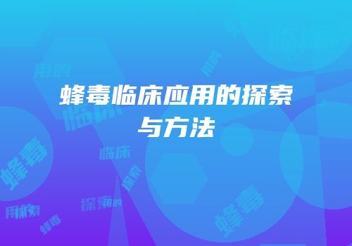 蜂毒临床应用的探索与方法