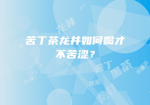 苦丁茶龙井如何喝才不苦涩？