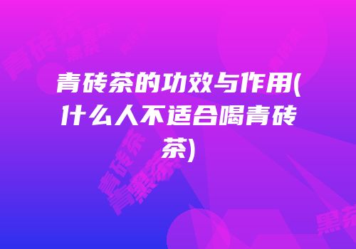 青砖茶的功效与作用(什么人不适合喝青砖茶)