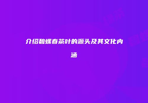 介绍碧螺春茶叶的源头及其文化内涵