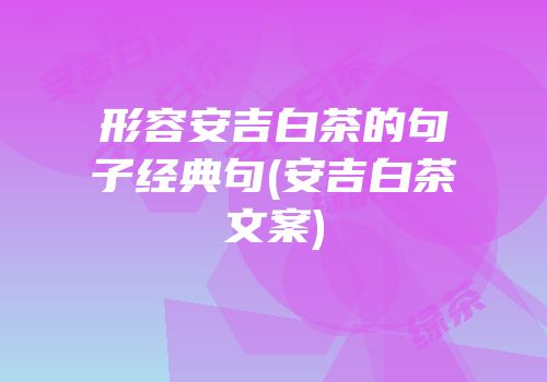 形容安吉白茶的句子经典句(安吉白茶文案)