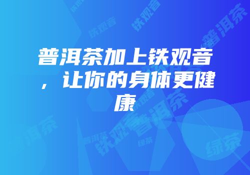 普洱茶加上铁观音，让你的身体更健康