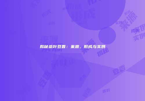揭秘茶叶豆香：来源、形成与实例