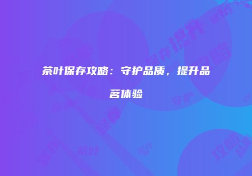 茶叶保存攻略：守护品质，提升品茗体验