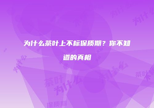 为什么茶叶上不标保质期？你不知道的真相