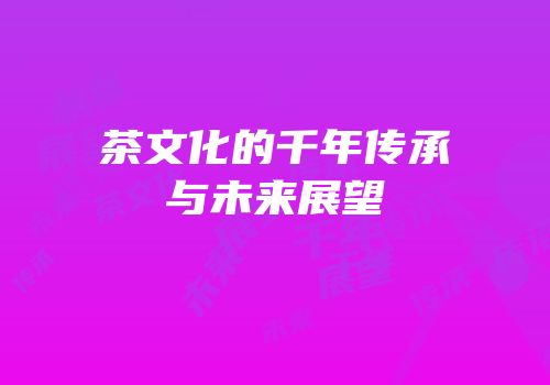 茶文化的千年传承与未来展望