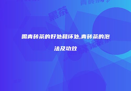 喝青砖茶的好处和坏处,青砖茶的泡法及功效