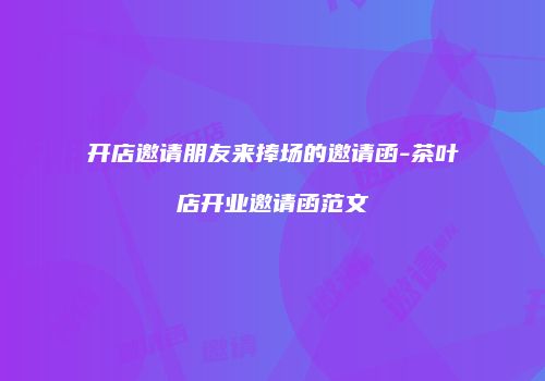 开店邀请朋友来捧场的邀请函-茶叶店开业邀请函范文