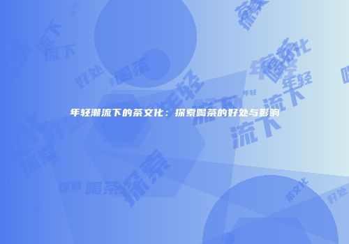 年轻潮流下的茶文化：探索喝茶的好处与影响