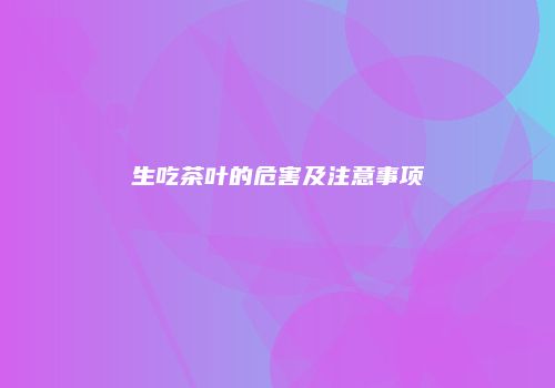 生吃茶叶的危害及注意事项