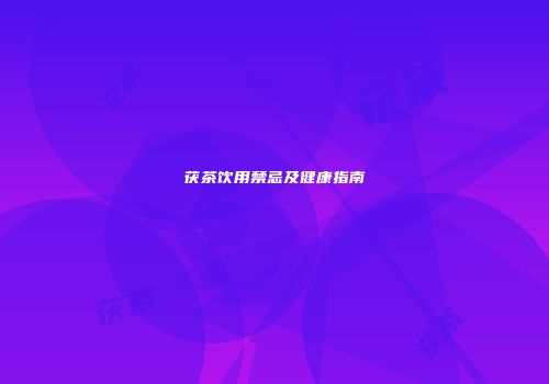 茯茶饮用禁忌及健康指南