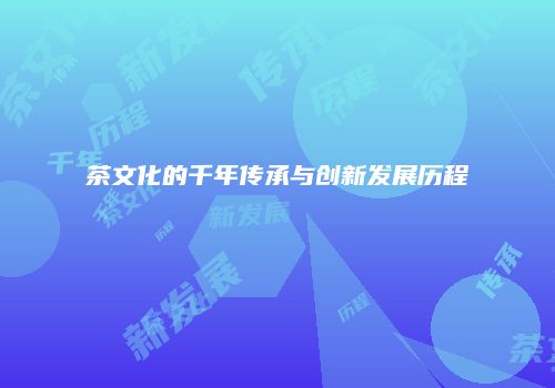 茶文化的千年传承与创新发展历程