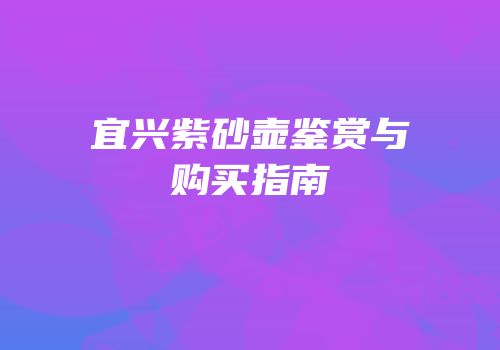 宜兴紫砂壶鉴赏与购买指南