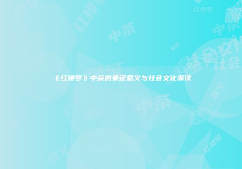 《红楼梦》中茶的象征意义与社会文化解读