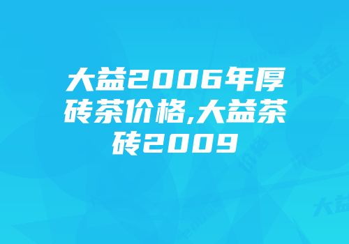 大益2006年厚砖茶价格,大益茶砖2009