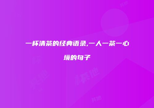 一杯清茶的经典语录,一人一茶一心境的句子