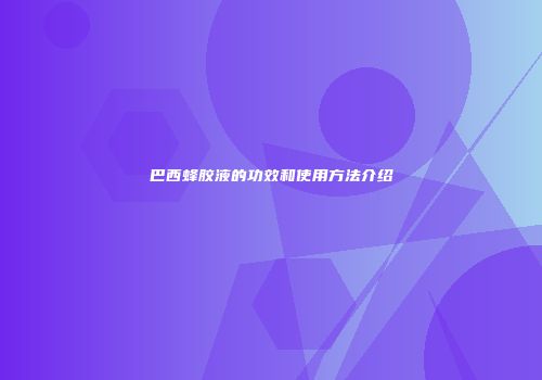 巴西蜂胶液的功效和使用方法介绍