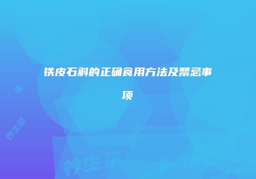 铁皮石斛的正确食用方法及禁忌事项