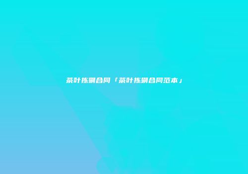 茶叶拣剔合同「茶叶拣剔合同范本」