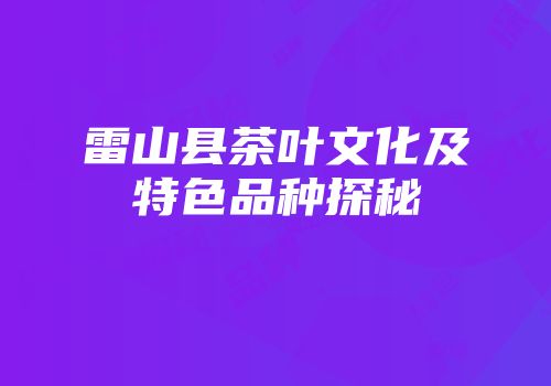 雷山县茶叶文化及特色品种探秘