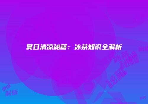 夏日清凉秘籍：冰茶知识全解析