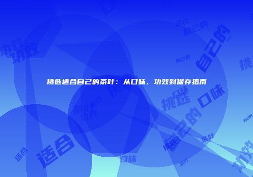 挑选适合自己的茶叶：从口味、功效到保存指南