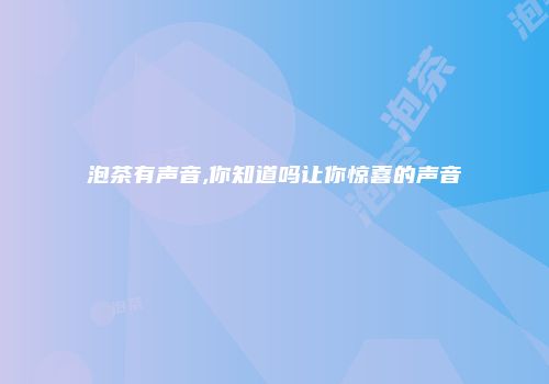 泡茶有声音,你知道吗让你惊喜的声音