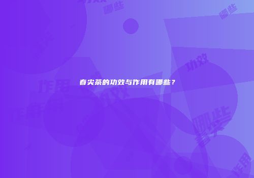 春尖茶的功效与作用有哪些？