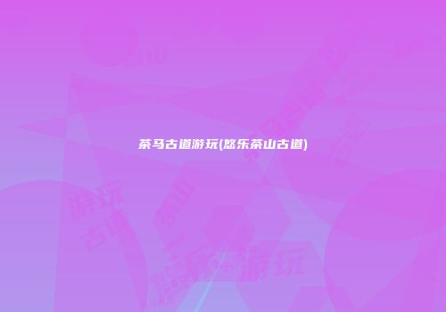 茶马古道游玩(悠乐茶山古道)