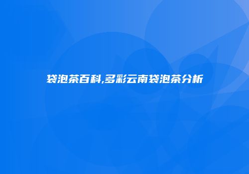 袋泡茶百科,多彩云南袋泡茶分析