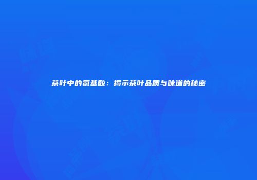 茶叶中的氨基酸：揭示茶叶品质与味道的秘密