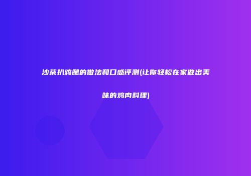 沙茶扒鸡腿的做法和口感评测(让你轻松在家做出美味的鸡肉料理)