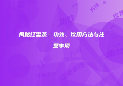 揭秘红雪茶：功效、饮用方法与注意事项