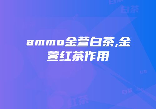 ammo金萱白茶,金萱红茶作用