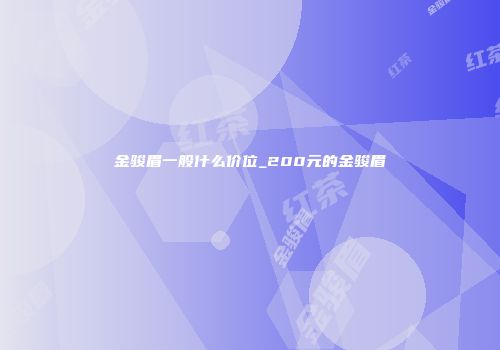 金骏眉一般什么价位_200元的金骏眉
