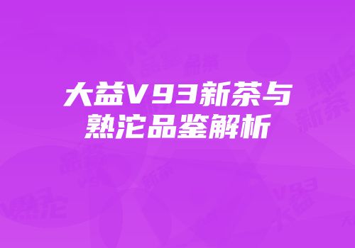 大益V93新茶与熟沱品鉴解析