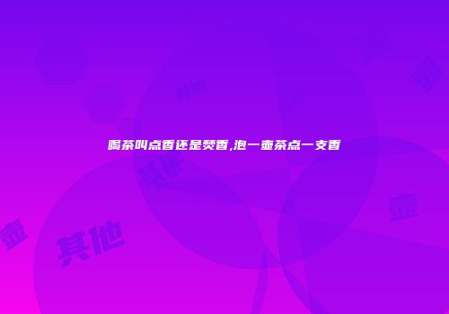 喝茶叫点香还是焚香,泡一壶茶点一支香