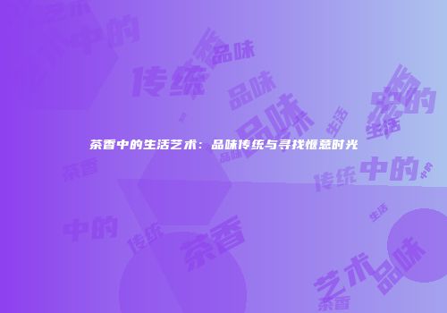 茶香中的生活艺术：品味传统与寻找惬意时光