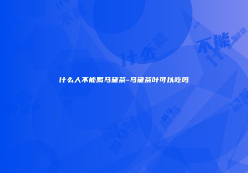 什么人不能喝马黛茶-马黛茶叶可以吃吗