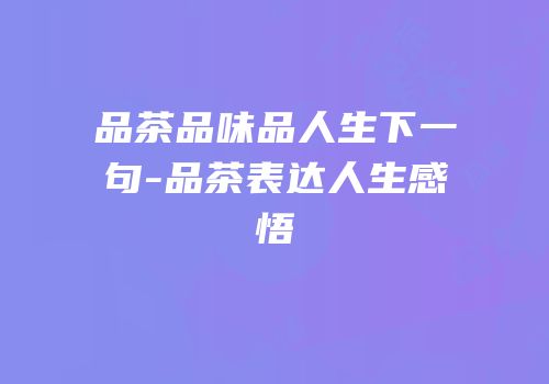品茶品味品人生下一句-品茶表达人生感悟