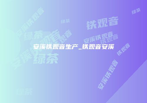 安溪铁观音生产_铁观音安溪