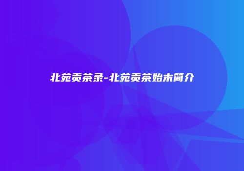 北苑贡茶录-北苑贡茶始末简介